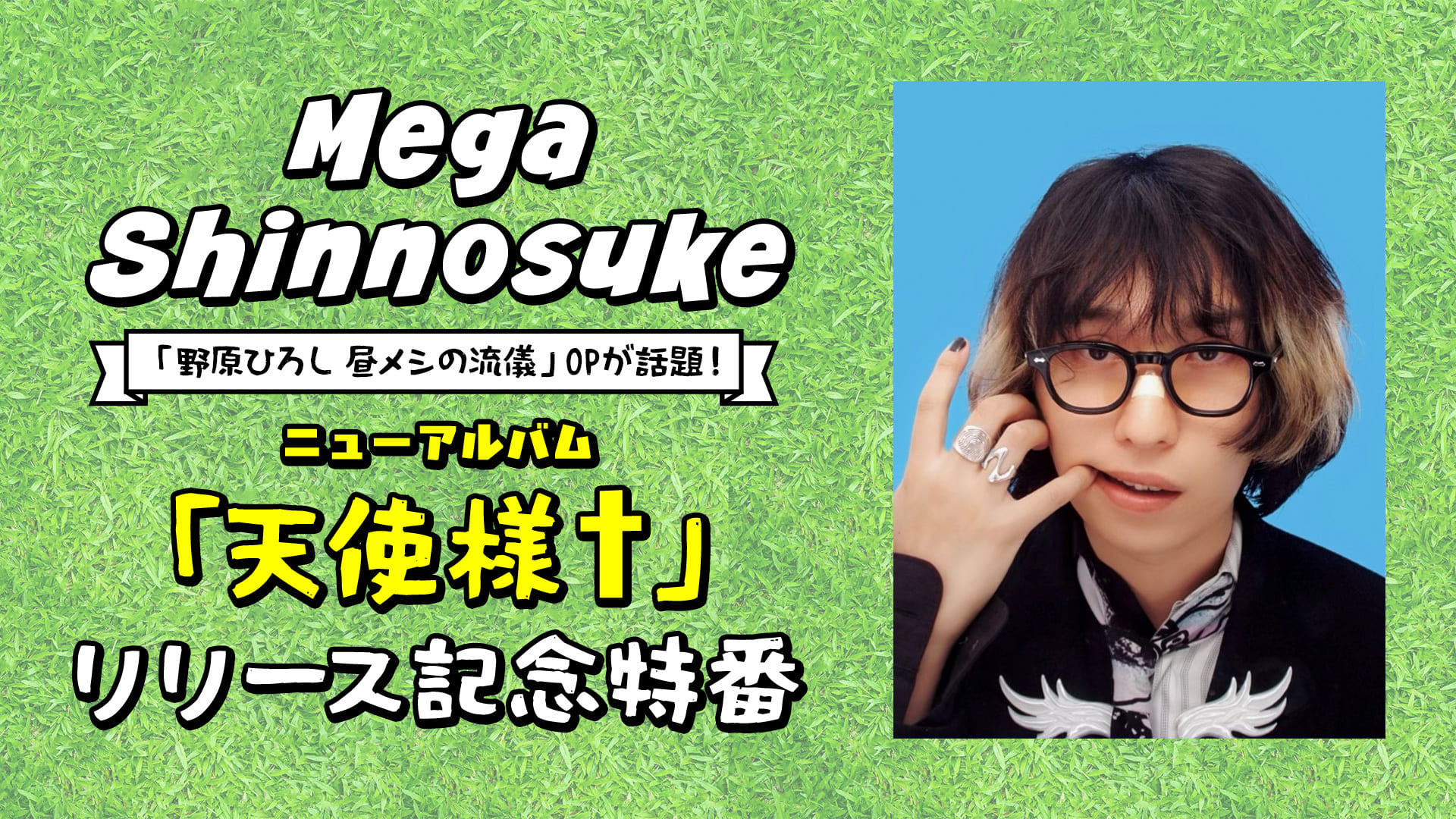 Mega Shinnosukeニューアルバム「天使様†」リリース記念特番【「野原ひろし 昼メシの流儀」OPが話題！】